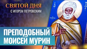 ПРЕПОДОБНЫЙ МОИСЕЙ МУРИН / СВЯТОЙ ДНЯ