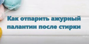 Как отпарить ажурный палантин после стирки