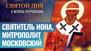 СВЯТИТЕЛЬ ИОНА, МИТРОПОЛИТ МОСКОВСКИЙ / СВЯТОЙ ДНЯ
