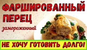 ХОЧУ БЫСТРЫЙ УЖИН! Замороженный ФАРШИРОВАННЫЙ ПЕРЕЦ. Как вкусно и быстро приготовить?