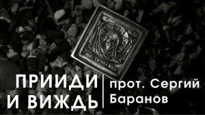 ПРИИДИ И ВИЖДЬ. Протоиерей Сергий Баранов