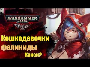 Раса: Фелиниды-нелюди. Каноничные «кошкодевочки» мира WarHammer. История мира WarHammer 40.000