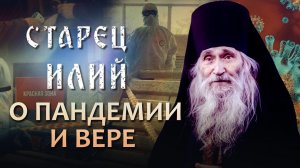 СТАРЕЦ ИЛИЙ.  1 СЕРИЯ. О ПАНДЕМИИ И ВЕРЕ