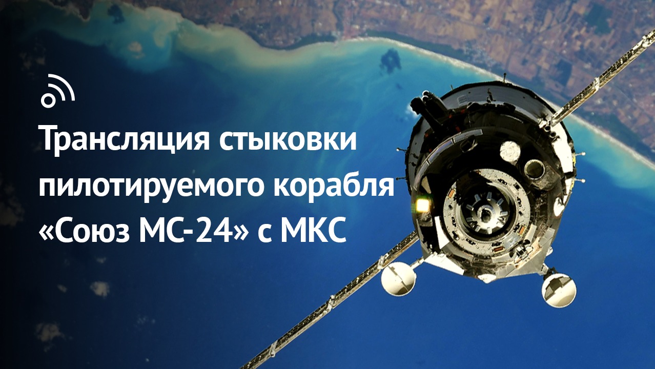 Трансляция стыковки корабля «Союз МС-24» с МКС смотреть онлайн