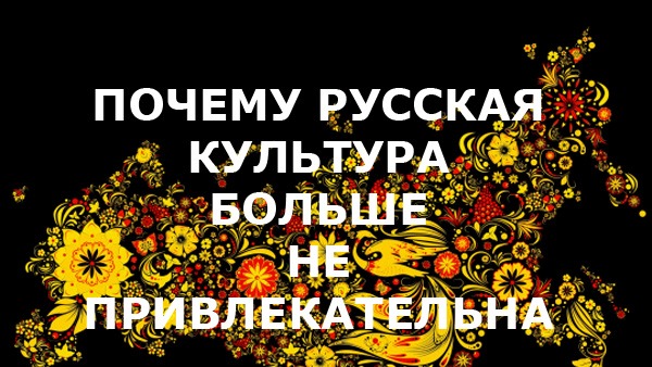 ПОЧЕМУ РУССКАЯ КУЛЬТУРА БОЛЬШЕ НЕ ПРИВЛЕКАТЕЛЬНА смотреть онлайн