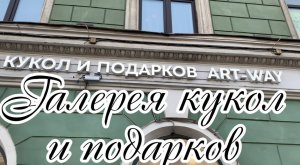 Галерея кукол и подарков ART - WAY на Невском проспекте Санкт-Петербурга. Покажем, что продаётся