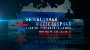 Д/с «Непобедимая и легендарная». «История Российской армии». Фильм восьмой