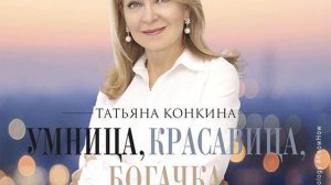 Татьяна Конкина – Умница, красавица, богачка. Как стать успешной несмотря ни на что. [Аудиокнига]