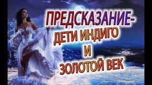 ДЕТИ ИНДИГО и Золотой Век!