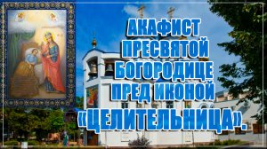 Акафист Пресвятой Богородице пред иконой «Целительница».