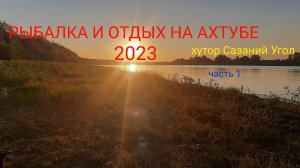 РЫБАЛКА НА АХТУБЕ 2023!!! ХУТОР САЗАНИЙ УГОЛ. Часть 1.