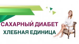 Сахарный диабет. Хлебная единица: как считать? Сколько ХЕ есть в день? Эндокринолог Ольга Павлова.