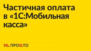 АРХИВ Инструкция по оформлению частичной оплаты в «1С:Мобильная касса»