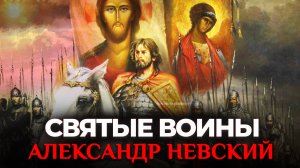 АЛЕКСАНДР НЕВСКИЙ. СВЯТЫЕ  ВОИНЫ