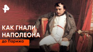 Как гнали Наполеона до Парижа — Неизвестная история