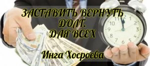 ЗАСТАВИТЬ ВЕРНУТЬ ДОЛГ. ДЛЯ ВСЕХ. ИНГА ХОСРОЕВА. ВЕДЬМИНА ИЗБА.
