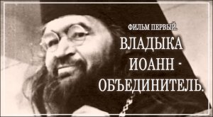 +Владыка Иоанн - объединитель. Фильм первый.