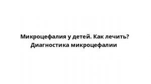 Микроцефалия у детей. Как лечить? Диагностика микроцефалии