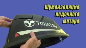 Шумоизоляция лодочного мотора. На примере мотора тохатсу 9,9- 15.