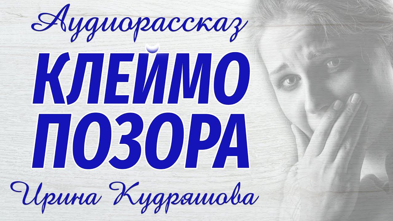 КЛЕЙМО ПОЗОРА. Новый аудиорассказ. Ирина Кудряшова