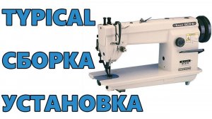 СБОРКА и УСТАНОВКА Промышленной Швейной Машины Typical с сервоприводом