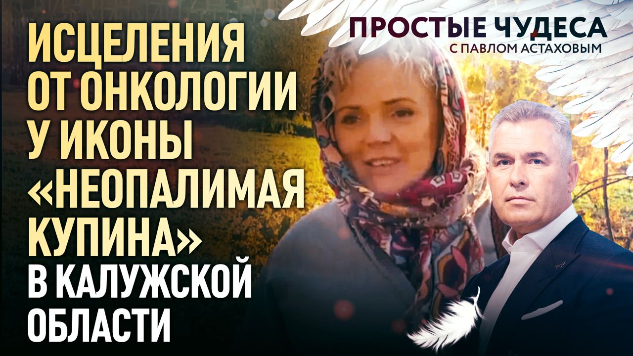 ИСЦЕЛЕНИЯ ОТ ОНКОЛОГИИ У ИКОНЫ «НЕОПАЛИМАЯ КУПИНА» В КАЛУЖСКОЙ ОБЛАСТИ. ПРОСТЫЕ ЧУДЕСА смотреть онлайн