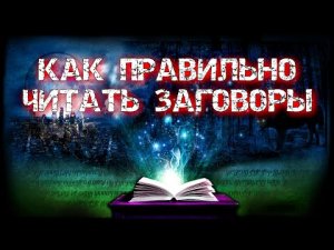КАК ПРАВИЛЬНО ЧИТАТЬ ЗАГОВОРЫ, ЧТОБЫ ОНИ РАБОТАЛИ