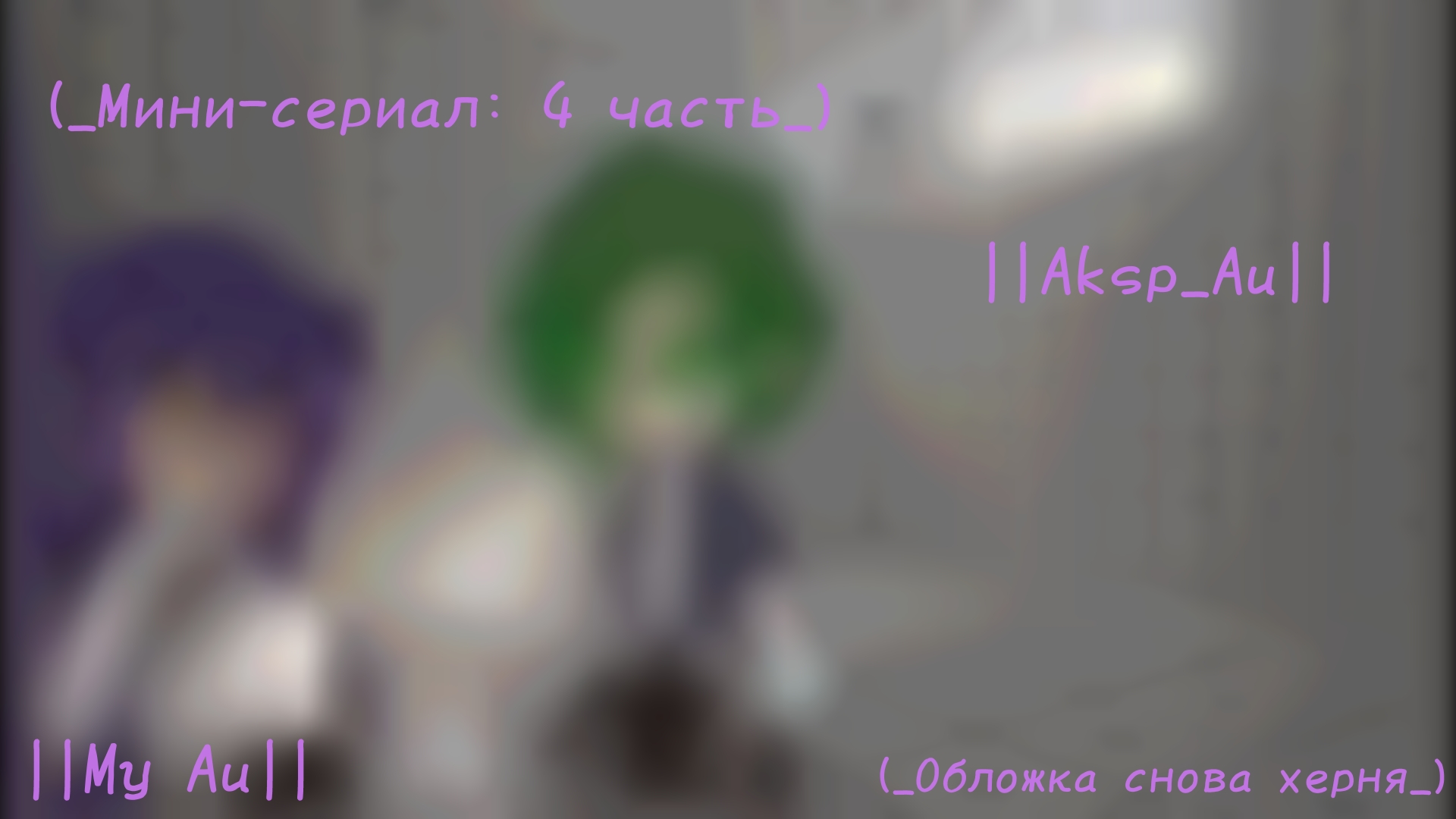 (_Мини сериал: 4 часть_)(Aksp_Au)(My Au)