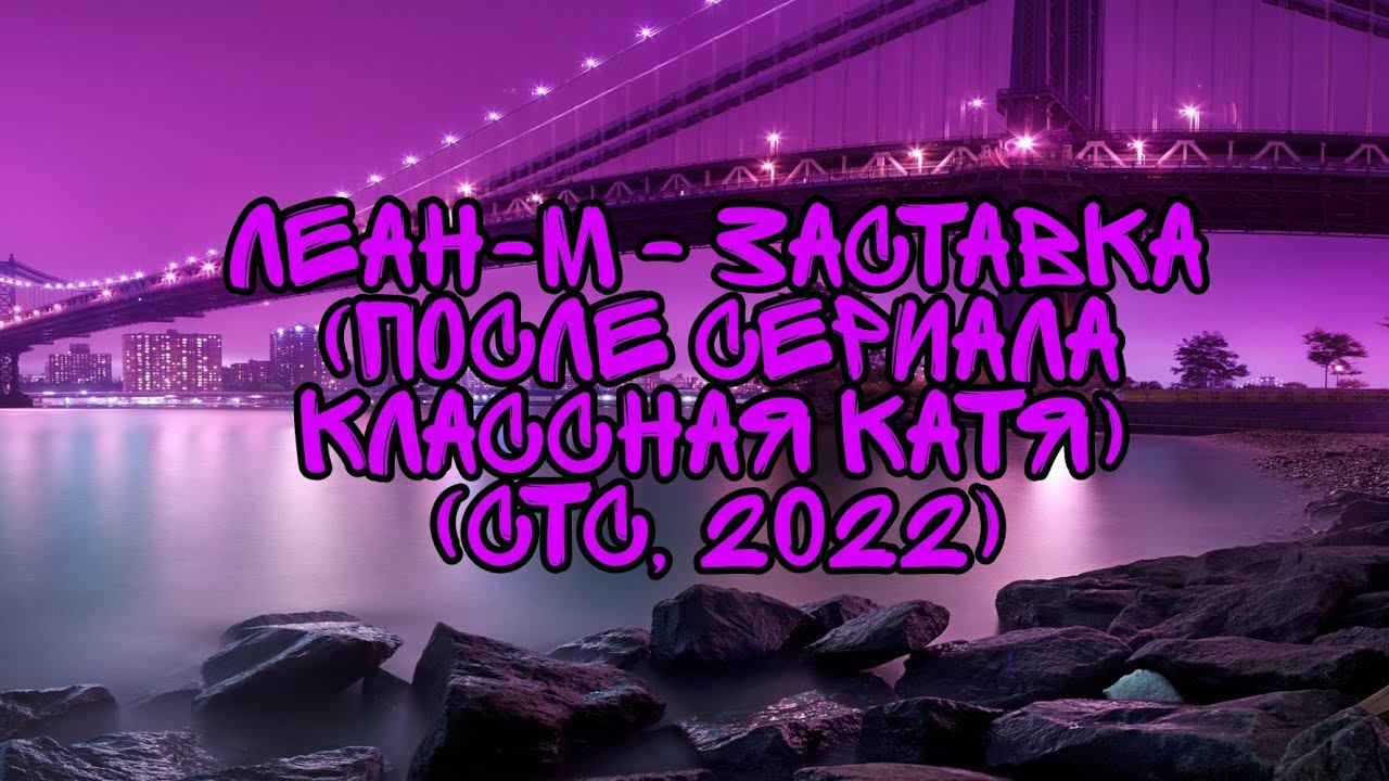 Леан-М - Заставка (После Сериала Классная Катя) (СТС, 2022) смотреть онлайн