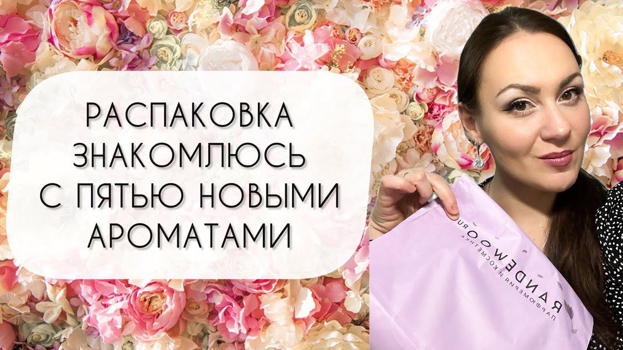 ЗНАКОМЛЮСЬ С ПЯТЬЮ НОВЫМИ АРОМАТАМИ\ РАСПАКОВКА ЗАКАЗА ИЗ RANDEWOO смотреть онлайн