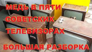 Медь в пяти Советских телевизорах. Большая разборка.