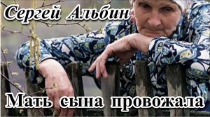 СЕРГЕЙ АЛЬБИН - МАТЬ СЫНА ПРОВОЖАЛА... - ОЧЕНЬ ГРУСТНАЯ, ЖИЗНЕННАЯ ПЕСНЯ