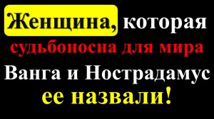 Женщина, которая судьбоносна для мира: Ванга и Нострадамус ее предсказывали!