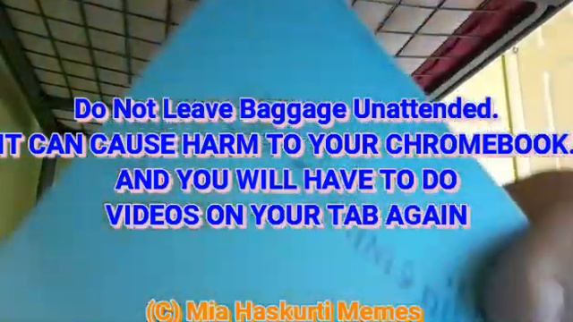 Not Leave Baggage Unattended. IT CAN CAUSE HARM TO YOUR CHROMEBOOK AND YOU WILL VIDEOS ON TAB.