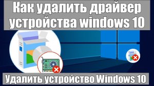 Как удалить драйвер устройства Windows 10?
