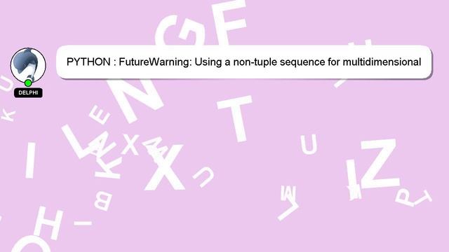 PYTHON : FutureWarning: Using a non-tuple sequence for multidimensional indexing is deprecated use смотреть онлайн