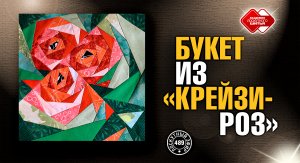 Лоскутный эфир 489. Букет из "Крейзи - роз"