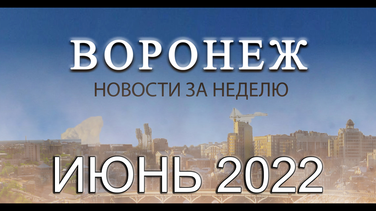 Новости Воронежа Июнь 2022