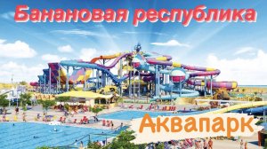 САМЫЙ БОЛЬШОЙ АКВАПАРК В КРЫМУ - БАНАНОВАЯ РЕСПУБЛИКА - КРЫМ 2021