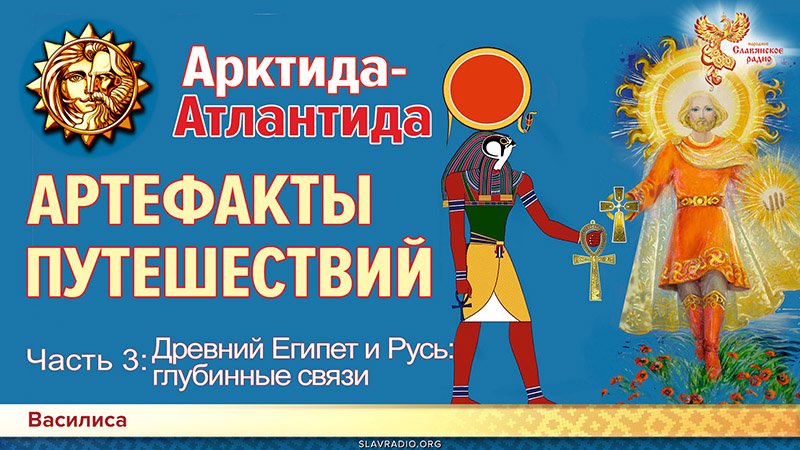Гиперборея-Атлантида:АРТЕФАКТЫ ПУТЕШЕСТВИЙ. Часть 3. Древний Египет и Русь: глубинные связи