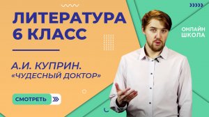 А.И. Куприн. «Чудесный доктор». Видеоурок 16. Литература 6 класс