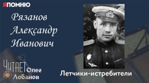 Рязанов Александр Иванович. Проект «Я помню» Артема Драбкина. Летчики истребители.