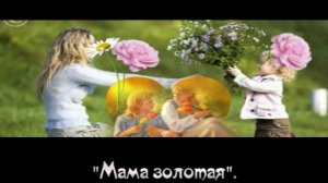 Мама дорогая, мама золотая+