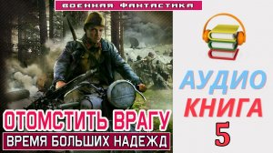 #Аудиокнига. «ОТОМСТИТЬ ВРАГУ-5! Время больших надежд». КНИГА 5. #Боевое фэнтези