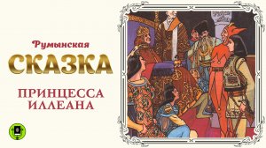 РУМЫНСКАЯ СКАЗКА «ПРИНЦЕССА ИЛЛЕАНА». Аудиокнига. Читает Александр Бордуков