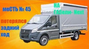 меСТЬ № 45 - ГАЗель next - потерялся задний ход.