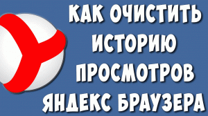 Как Очистить или Удалить Историю Просмотров в Яндекс Браузере в 2023 году