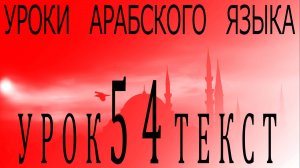 Уроки арабского языка. Урок 54 текст