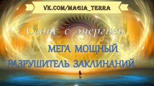 Сеанс с энергией  «Мега Мощный Разрушитель Заклинаний»
