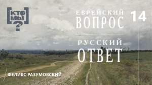 КТО МЫ? || ЕВРЕЙСКИЙ ВОПРОС - РУССКИЙ ОТВЕТ || 14 || Феликс Разумовский ||